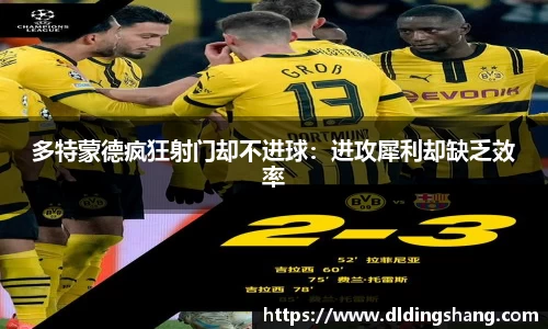 多特蒙德疯狂射门却不进球：进攻犀利却缺乏效率