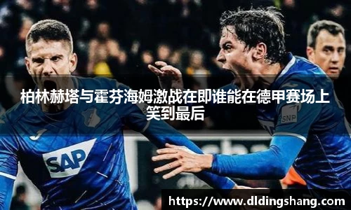 柏林赫塔与霍芬海姆激战在即谁能在德甲赛场上笑到最后