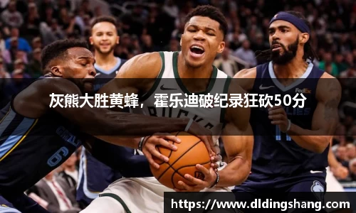 灰熊大胜黄蜂，霍乐迪破纪录狂砍50分